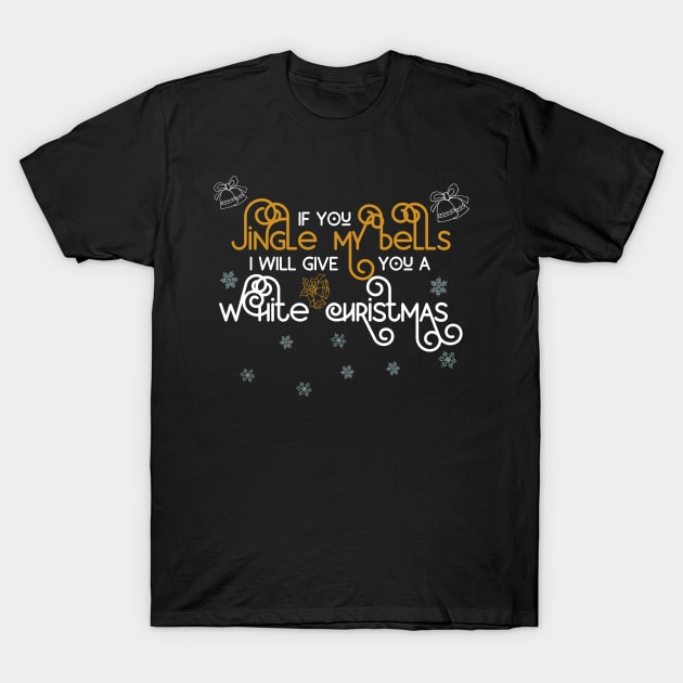 If You Jingle My Bells Ill Give You a White Christmas 4 T-Shirt by shirtastical